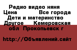 Радио видео няня  › Цена ­ 4 500 - Все города Дети и материнство » Другое   . Кемеровская обл.,Прокопьевск г.